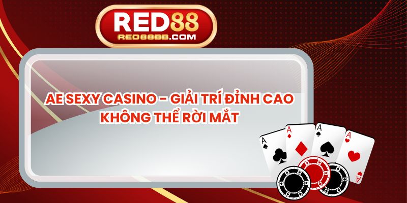 Ae Sexy Casino - Giải Trí Đỉnh Cao Không Thể Rời Mắt
