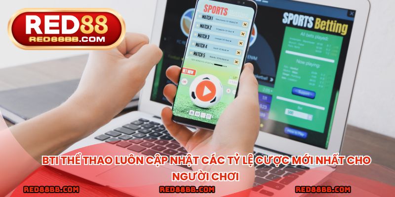 BTI thể thao luôn cập nhật các tỷ lệ cược mới nhất cho người chơi