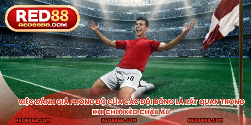 Việc đánh giá phong độ của các đội bóng là rất quan trọng khi chơi kèo châu Âu