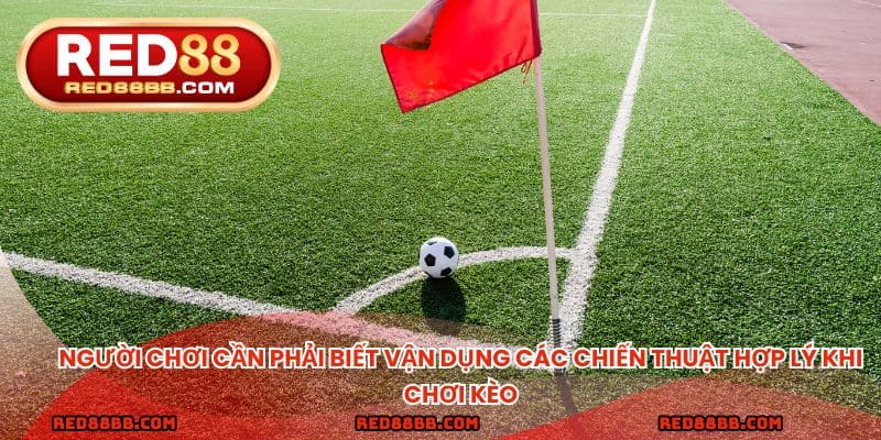 Người chơi cần phải biết vận dụng các chiến thuật hợp lý khi chơi kèo