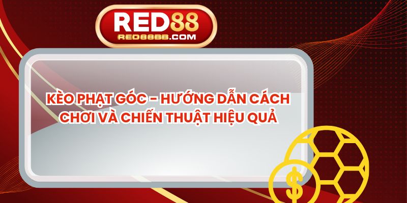 Kèo Phạt Góc - Hướng Dẫn Cách Chơi Và Chiến Thuật Hiệu Quả
