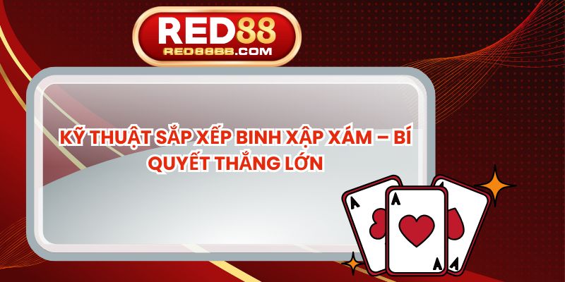 Kỹ Thuật Sắp Xếp Binh Xập Xám – Bí Quyết Thắng Lớn