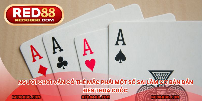 Người chơi vẫn có thể mắc phải một số sai lầm cơ bản dẫn đến thua cuộc
