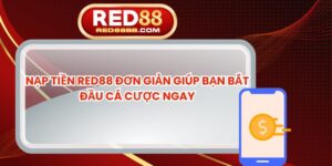 Nạp Tiền Red88 Đơn Giản Giúp Bạn Bắt Đầu Cá Cược Ngay