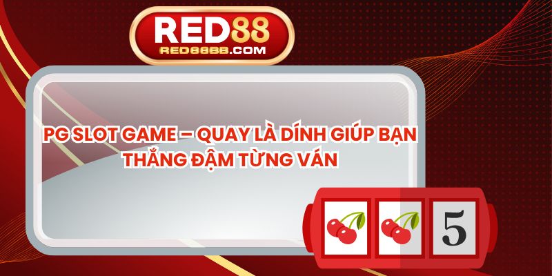 PG Slot Game – Quay Là Dính Giúp Bạn Thắng Đậm Từng Ván
