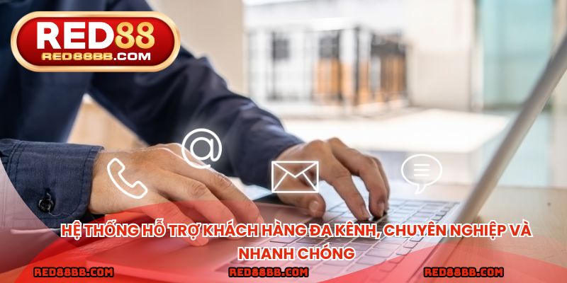 Hệ thống hỗ trợ khách hàng đa kênh, chuyên nghiệp và nhanh chóng