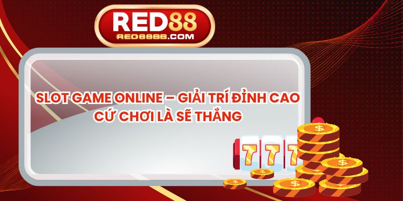 Slot Game Online – Giải Trí Đỉnh Cao Cứ Chơi Là Sẽ Thắng