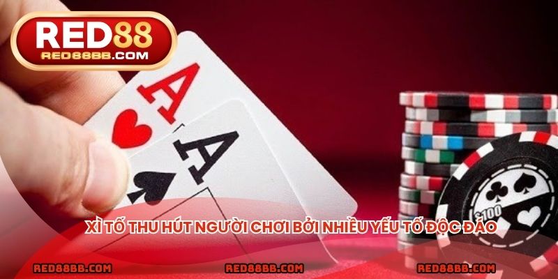 Xì tố thu hút người chơi bởi nhiều yếu tố độc đáo