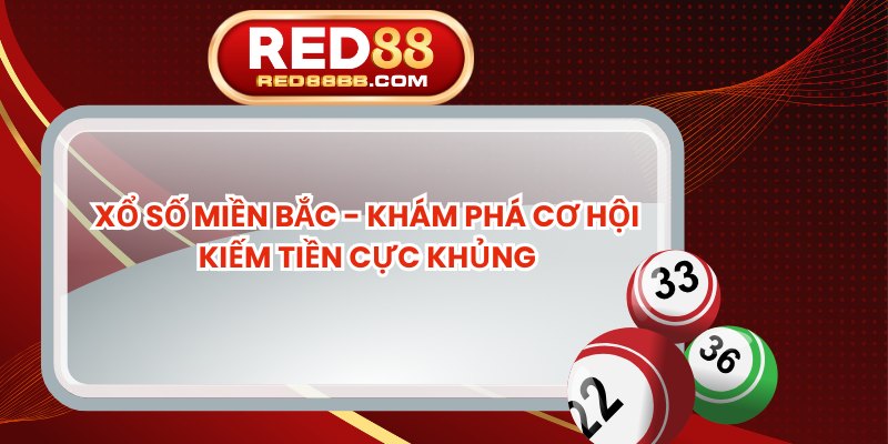 Xổ Số Miền Bắc - Khám Phá Cơ Hội Kiếm Tiền Cực Khủng